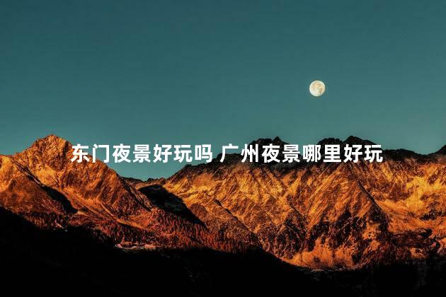 东门夜景好玩吗 广州夜景哪里好玩